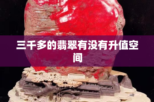 三千多的翡翠有沒有升值空間