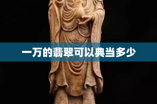 一萬的翡翠可以典當多少