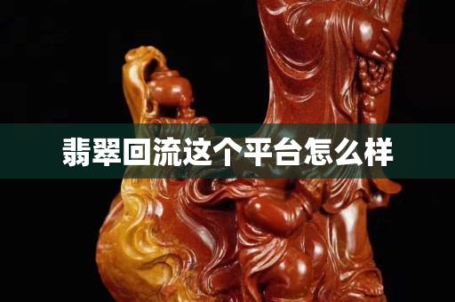 翡翠回流這個平臺怎么樣