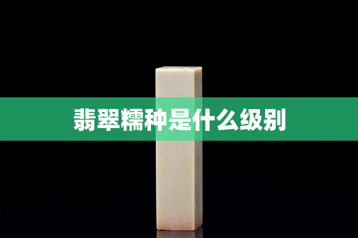 翡翠糯種是什么級別