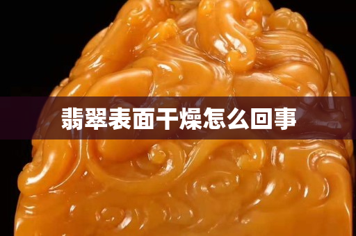 翡翠表面干燥怎么回事