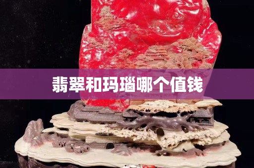 翡翠和瑪瑙哪個值錢
