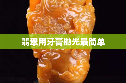 翡翠用牙膏拋光最簡單