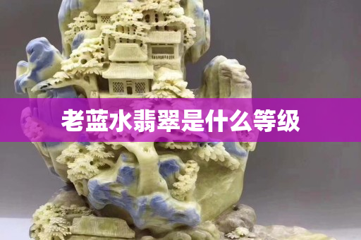 老藍(lán)水翡翠是什么等級(jí)
