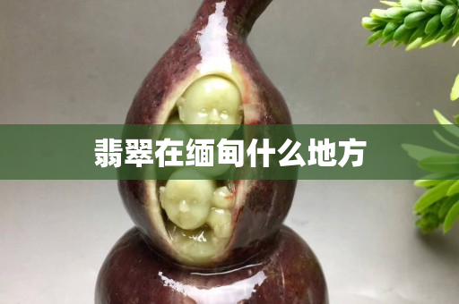 翡翠在緬甸什么地方