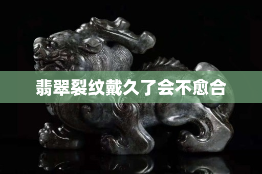 翡翠裂紋戴久了會不愈合