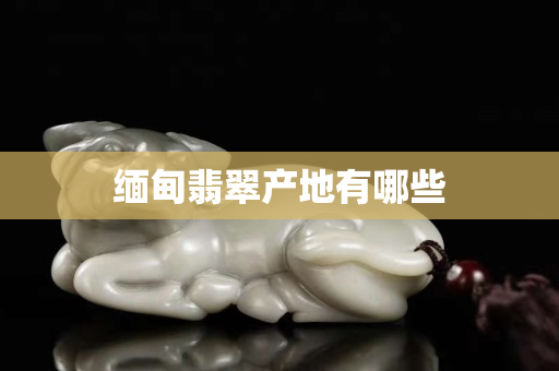 緬甸翡翠產地有哪些