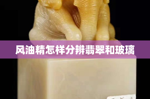 風油精怎樣分辨翡翠和玻璃