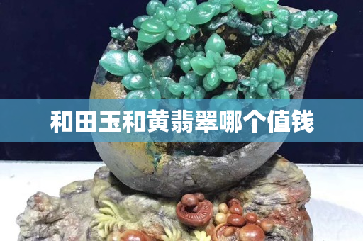 和田玉和黃翡翠哪個值錢