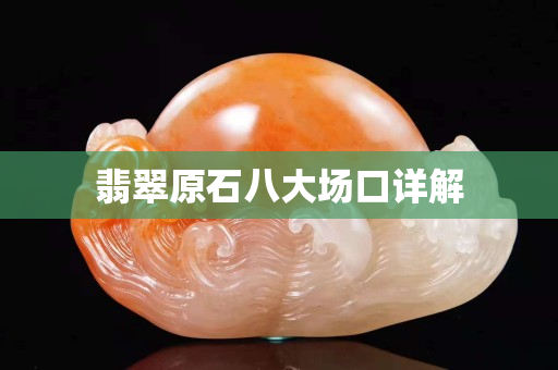 翡翠原石八大場(chǎng)口詳解