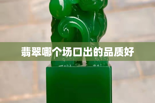 翡翠哪個場口出的品質好