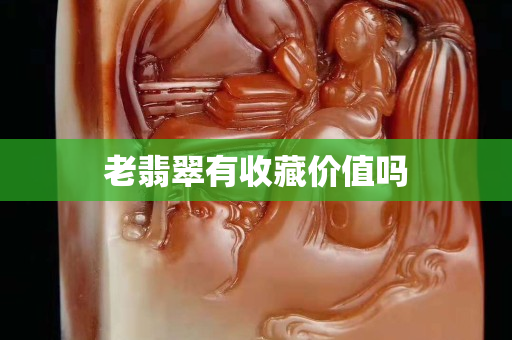 老翡翠有收藏價值嗎