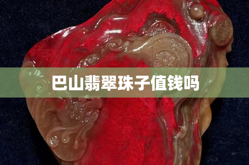 巴山翡翠珠子值錢嗎