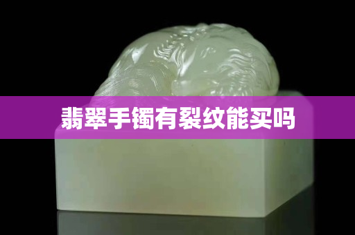 翡翠手鐲有裂紋能買嗎