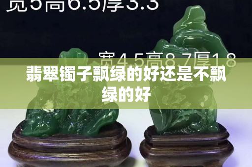 翡翠鐲子飄綠的好還是不飄綠的好
