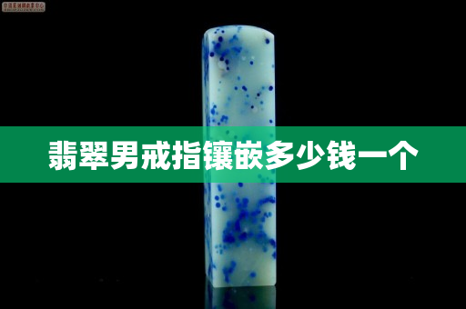 翡翠男戒指鑲嵌多少錢(qián)一個(gè)