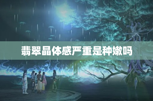 翡翠晶體感嚴重是種嫩嗎