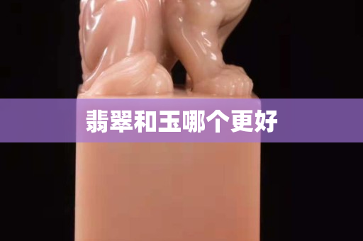 翡翠和玉哪個更好