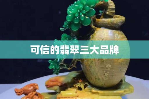 可信的翡翠三大品牌