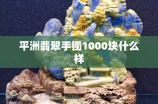 平洲翡翠手鐲1000塊什么樣 平洲翡翠手鐲1000塊什么樣