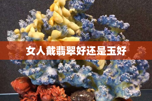 女人戴翡翠好還是玉好