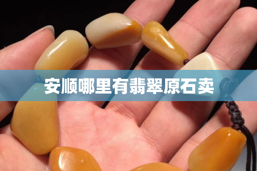 安順哪里有翡翠原石賣