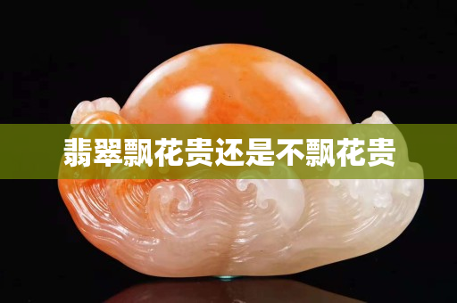 翡翠飄花貴還是不飄花貴