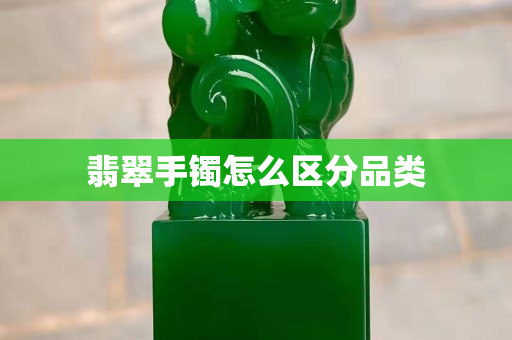 翡翠手鐲怎么區分品類 翡翠手鐲怎么區分品類