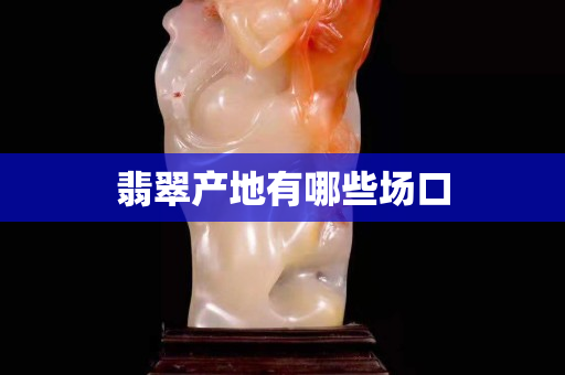 翡翠產地有哪些場口