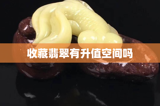 收藏翡翠有升值空間嗎