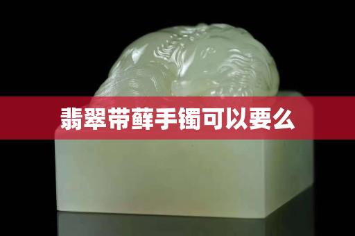 翡翠帶蘚手鐲可以要么
