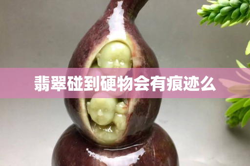 翡翠碰到硬物會(huì)有痕跡么