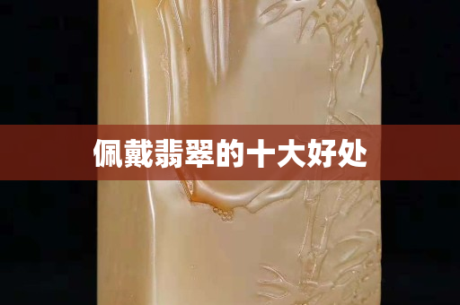佩戴翡翠的十大好處