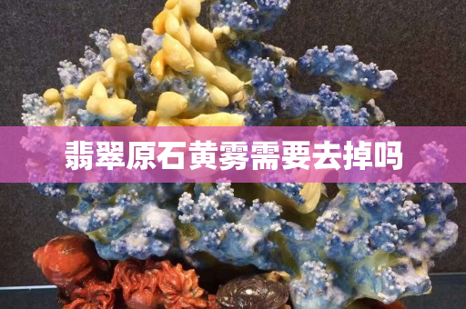 翡翠原石黃霧需要去掉嗎