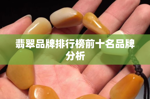 翡翠品牌排行榜前十名品牌分析