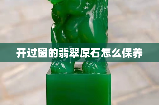開過窗的翡翠原石怎么保養