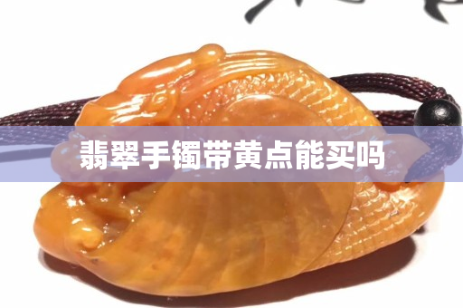 翡翠手鐲帶黃點能買嗎