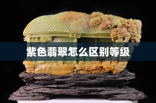 紫色翡翠怎么區(qū)別等級(jí)