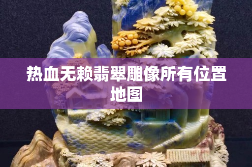 熱血無賴翡翠雕像所有位置地圖