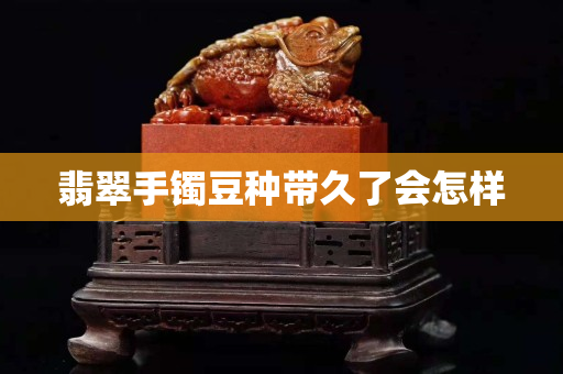 翡翠手鐲豆種帶久了會怎樣