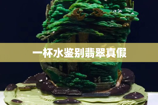 一杯水鑒別翡翠真假