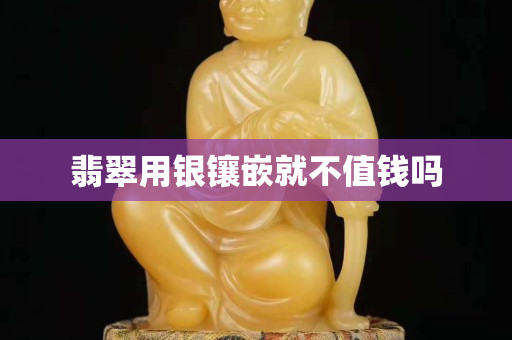翡翠用銀鑲嵌就不值錢嗎