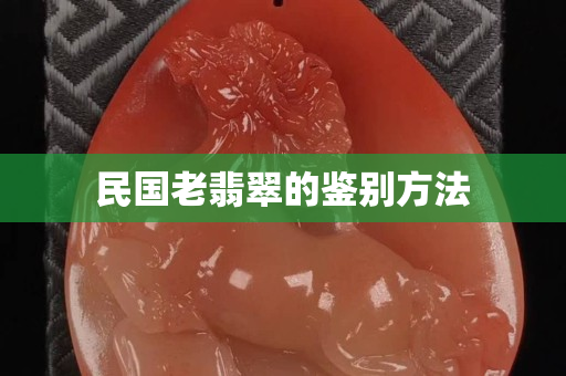 民國老翡翠的鑒別方法