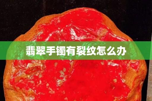 翡翠手鐲有裂紋怎么辦