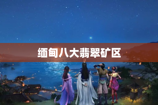 緬甸八大翡翠礦區