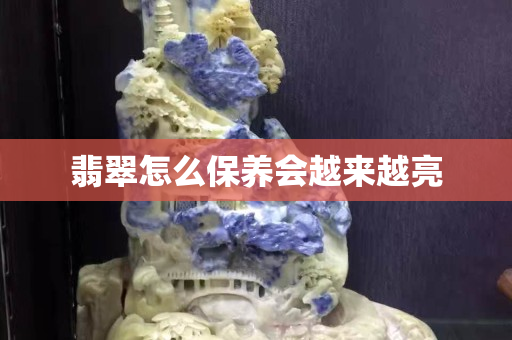翡翠怎么保養會越來越亮