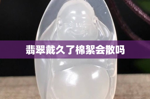 翡翠戴久了棉絮會散嗎