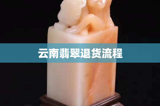 云南翡翠退貨流程