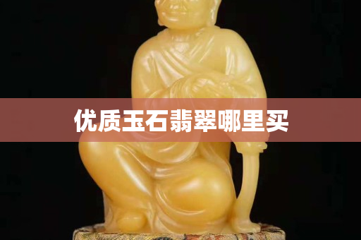 優質玉石翡翠哪里買