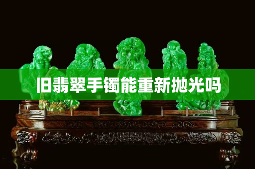 舊翡翠手鐲能重新拋光嗎